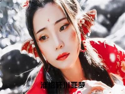 淮绍轩川菲梦（川菲梦淮绍轩）老书虫推荐小说热文-淮绍轩川菲梦最新更新免费阅读