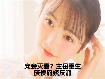 顾念初（宠妾灭妻？主母重生废侯府嫁反派）全文免费阅读无弹窗大结局宠妾灭妻？主母重生废侯府嫁反派（顾念初）