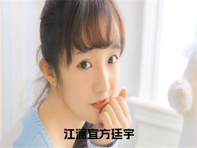 江澜宜方廷宇（方廷宇江澜宜）全文免费阅读无弹窗大结局_（方廷宇江澜宜在线阅读）最新章节列表（方廷宇江澜宜）