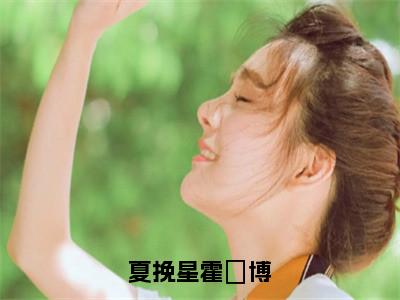 夏挽星霍璟博全文免费阅读-夏挽星霍璟博最新章节小说免费阅读