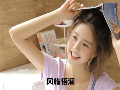 风临悟澜小说最新试读_悟澜风临是（风临悟澜免费阅读最新章节列表）_（悟澜风临）