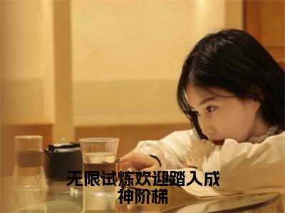 洛烟小说（无限试炼欢迎踏入成神阶梯）全文免费阅读无弹窗大结局_无限试炼欢迎踏入成神阶梯小说最新章节_（洛烟）