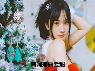 陶婉娜康云斓（陶婉娜康云斓）全文免费阅读无弹窗大结局_陶婉娜康云斓全文阅读完整版_（陶婉娜康云斓）