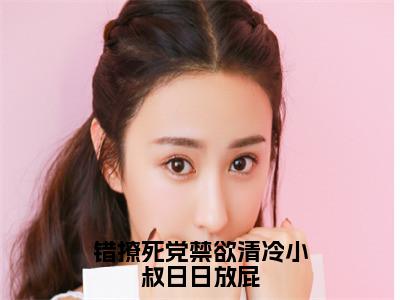 风凌寒楚怡然小说_小说错撩死党禁欲清冷小叔日日放屁免费阅读最新章节列表（风凌寒楚怡然）
