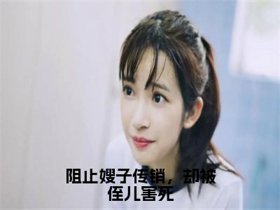 陈小雪小说（阻止嫂子传销，却被侄儿害死）全文免费阅读无弹窗大结局_阻止嫂子传销，却被侄儿害死小说最新章节_（陈小雪）