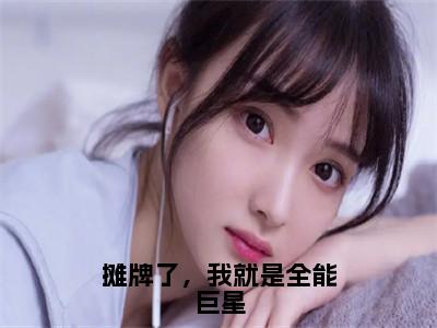 摊牌了，我就是全能巨星小说最新试读_赵梓骆是（摊牌了，我就是全能巨星）_（摊牌了，我就是全能巨星）