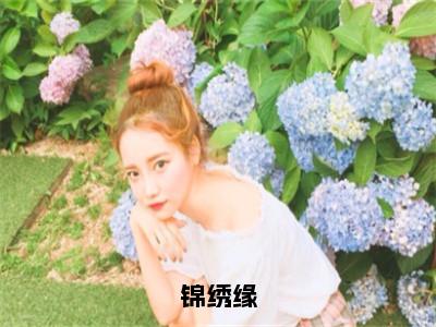 锦绣缘全文免费阅读全文免费阅读无弹窗大结局_赵非荀锦鸢全文免费阅读