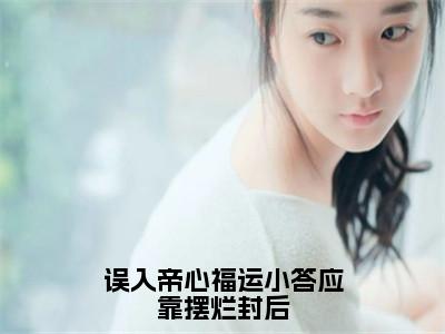 （夏鹿竹皇甫晔）误入帝心福运小答应靠摆烂封后小说全文免费_（夏鹿竹皇甫晔）最新章节列表