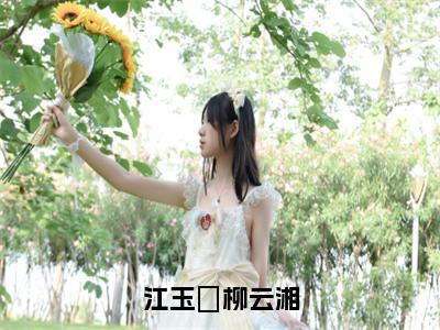 主角柳云湘江玉珣小说江玉珣柳云湘小说全文免费阅读（免费）+（番外）
