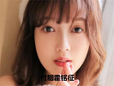 付胭霍铭征（霍铭征付胭）全文免费阅读无弹窗大结局_付胭霍铭征全文免费阅读最新章节列表_