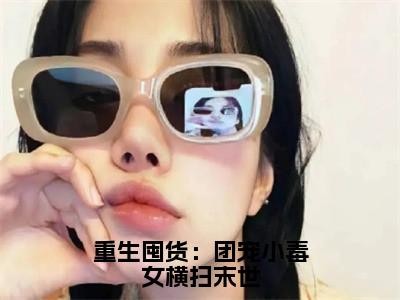 重生囤货：团宠小毒女横扫末世小说（云筱筱）全文免费阅读无弹窗大结局_云筱筱最新章节列表（云筱筱）