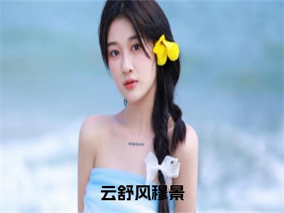 云舒风穆景免费阅读（云舒风穆景）全文免费阅读无弹窗大结局_云舒风穆景免费阅读最新章节列表