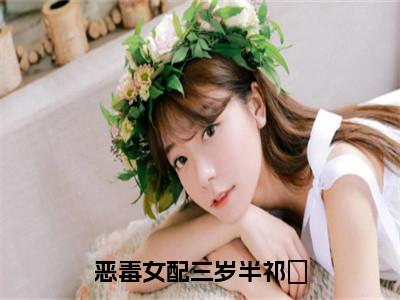 祁玥小说在线阅读全文无弹窗大结局_恶毒女配三岁半祁玥小说免费最新章节列表