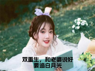 双重生，和老婆说好要追白月光（陆晨崔莺莺小说）小说全文免费阅读_陆晨崔莺莺小说下载_最新章节列表（双重生，和老婆说好要追白月光）