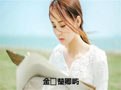 金玥楚卿屿（楚卿屿金玥）最新章节在线阅读-楚卿屿金玥小说金玥楚卿屿在哪里可以看