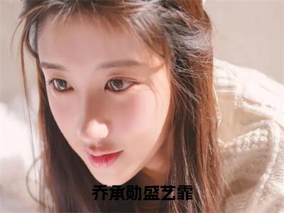 盛艺霏乔承勋全文（乔承勋盛艺霏）全文免费阅读无弹窗大结局_盛艺霏乔承勋免费最新章节列表_