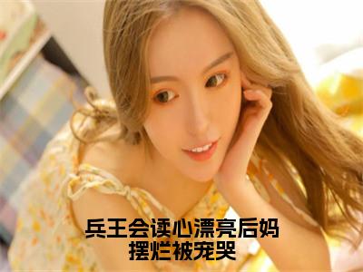 兵王会读心漂亮后妈摆烂被宠哭（徐子矜杨胜军）全文免费阅读无弹窗大结局_（徐子矜杨胜军阅读无弹窗）兵王会读心漂亮后妈摆烂被宠哭小说_