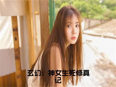 千羽孤全文推荐阅读，玄幻：神女生死修真记热门榜单免费新书阅读