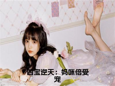 （南婉战萧恒）四宝逆天：妈咪倍受宠全文免费阅读无弹窗大结局_四宝逆天：妈咪倍受宠全文免费完结版阅读（南婉战萧恒）