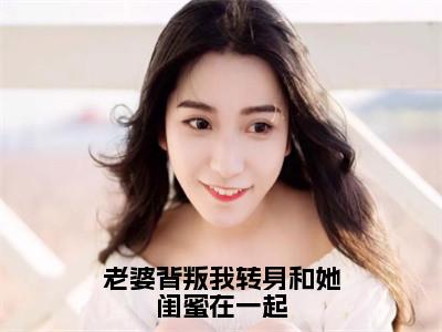 老婆背叛我转身和她闺蜜在一起小说全文免费阅读（韩思瑶）免费阅读全文免费阅读无弹窗大结局