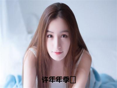 许年年季旸（许年年季旸）全文免费阅读无弹窗大结局_许年年季旸最新章节列表_（许年年季旸）