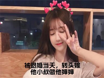 被退婚当天，转头嫁他小叔做他婶婶（傅庭堔盛云云）小说全文免费阅读无弹窗大结局_（傅庭堔盛云云）被退婚当天，转头嫁他小叔做他婶婶最新章节列表