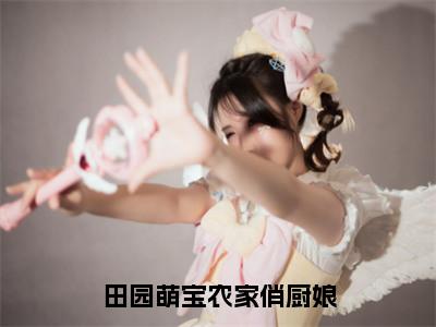 田园萌宝农家俏厨娘全文（方芍药）全文免费阅读无弹窗大结局_方芍药最新章节列表_（田园萌宝农家俏厨娘）