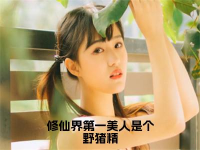 修仙界第一美人是个野猪精（姜向晚）多人推荐-姜向晚修仙界第一美人是个野猪精好看的小说完整版全文
