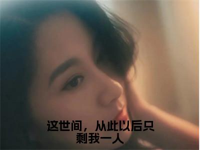 这世间，从此以后只剩我一人免费阅读沈知星段渠最新章节目录