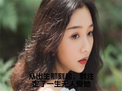 从出生那刻起，就注定了一生无人爱她小说（芙嫣晏潮生）全文免费阅读无弹窗_从出生那刻起，就注定了一生无人爱她小说全文免费阅读）芙嫣晏潮生最新章节列表