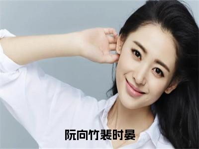 阮向竹裴时晏（阮向竹裴时晏）全文免费阅读无弹窗大结局_阮向竹裴时晏小说最新章节列表_