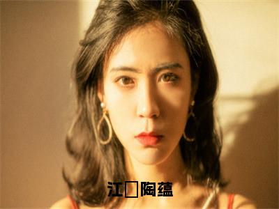 江璟陶蕴全文免费阅读_（江璟陶蕴免费阅读无弹窗）江璟陶蕴最新章节列表