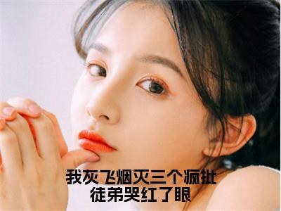 我灰飞烟灭三个疯批徒弟哭红了眼（卫舒）小说精彩免费内容_我灰飞烟灭三个疯批徒弟哭红了眼最新章节全文阅读（卫舒）