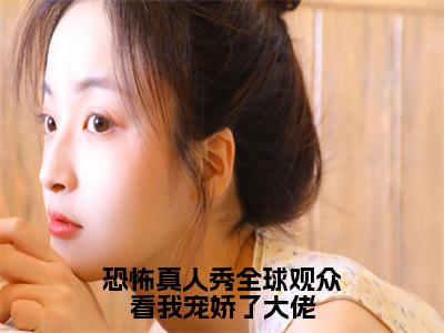 恐怖真人秀全球观众看我宠娇了大佬（夏千歌艾琳）全文免费阅读无弹窗大结局_夏千歌艾琳_