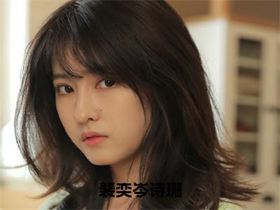 裴奕岑诗珊（岑诗珊裴奕）全文免费阅读_（岑诗珊裴奕）最新章节小说免费阅读（裴奕岑诗珊）