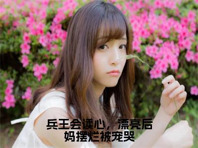 兵王会读心，漂亮后妈摆烂被宠哭阅读无弹窗大结局_（徐子矜杨胜军阅读无弹窗）最新章节列表_（徐子矜杨胜军）