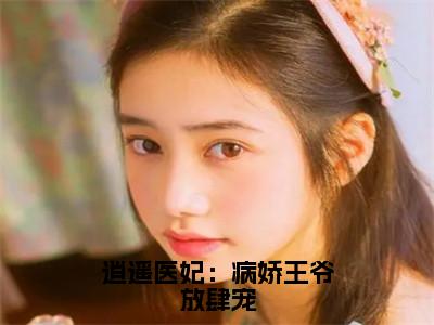 逍遥医妃：病娇王爷放肆宠（苏念音陆峻宸）小说小说全集苏念音陆峻宸无删减在线阅读