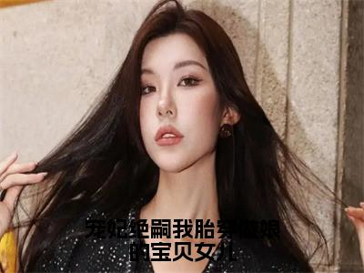 顾萱免费宠妃绝嗣我胎穿做娘的宝贝女儿读无弹窗最新章节列表_（顾萱）