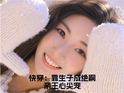 快穿：靠生子成绝嗣帝王心尖宠全文（姜意沈昱）小说免费阅读无弹窗大结局_快穿：靠生子成绝嗣帝王心尖宠全文无弹窗完整版阅读