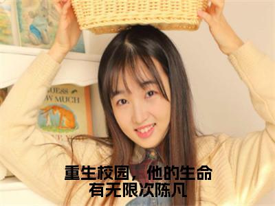 重生校园，他的生命有无限次陈凡（陈凡林雨薇）小说全文免费阅读无弹窗-重生校园，他的生命有无限次陈凡小说全文免费阅读最新章节列表（陈凡林雨薇）