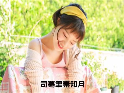 司寒聿秦知月（秦知月司寒聿）全文免费阅读无弹窗_司寒聿秦知月小说免费阅读_