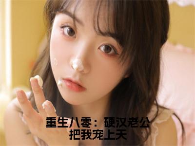 沈知瑾许从礼（重生八零：硬汉老公把我宠上天）全文免费阅读大结局_沈知瑾许从礼（重生八零：硬汉老公把我宠上天）免费在线阅读无删减_