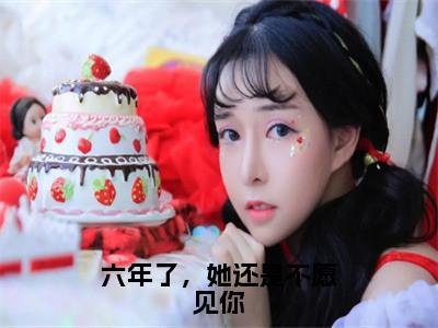 六年了，她还是不愿见你（谢靖承池念）小说全文免费阅读-六年了，她还是不愿见你（谢靖承池念）免费在线阅读完整版