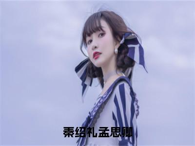 秦绍礼孟思卿小说最新章节在线阅读_秦绍礼孟思卿在线阅读