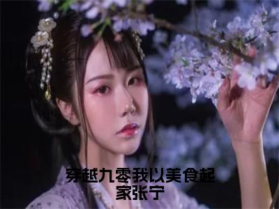 张宁小说全文免费阅读_张宁（穿越九零我以美食起家张宁）最新章节列表