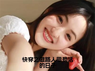 快穿之做路人甲苟活的日子（大结局小说全集完整版）张若琪小说_快穿之做路人甲苟活的日子全文阅读（后续）+（全文）