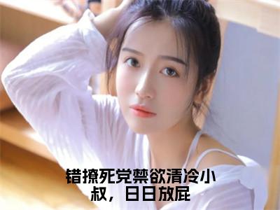 错撩死党禁欲清冷小叔，日日放屁（风凌寒楚怡然）精彩热门小说_（错撩死党禁欲清冷小叔，日日放屁）风凌寒楚怡然最新章节列表_