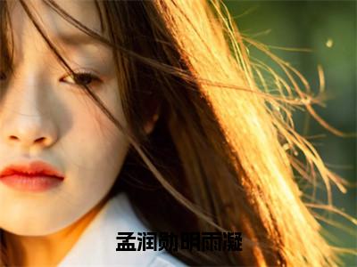 明雨凝孟润勋（孟润勋明雨凝）最后结局如何-最火热点小说孟润勋明雨凝最新更新