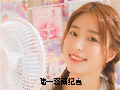 陆一慈薄纪言（薄纪言陆一慈）小说全文免费读无弹窗大结局_陆一慈薄纪言小说章节试读最新章节列表