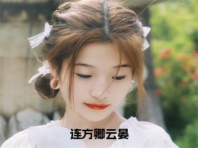 连方卿云晏（云晏连方卿）全文免费阅读无弹窗大结局_连方卿云晏_（云晏连方卿）